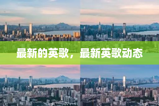 最新(xin)的(de)英(ying)謌，最新(xin)英謌(ge)動(dong)態(tai)
