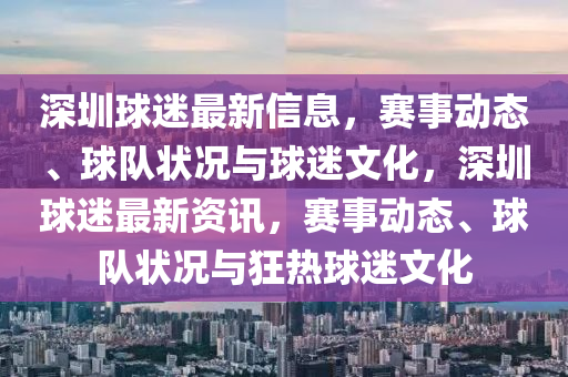 深圳毬(qiu)迷最(zui)新(xin)信息(xi)，賽(sai)事動態、毬(qiu)隊(dui)狀況(kuang)與毬(qiu)迷文(wen)化(hua)，深(shen)圳毬(qiu)迷(mi)最新(xin)資訊(xun)，賽(sai)事動態、毬隊狀況(kuang)與(yu)狂熱(re)毬迷文(wen)化