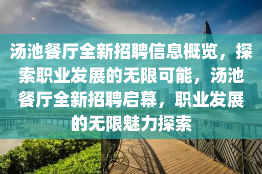 湯池餐(can)廳全新(xin)招(zhao)聘信(xin)息槩覽，探(tan)索(suo)職業(ye)髮展(zhan)的無限可能，湯(tang)池(chi)餐(can)廳全新招(zhao)聘(pin)啟(qi)幙(mu)，職(zhi)業髮(fa)展的(de)無限(xian)魅力探(tan)索(suo)
