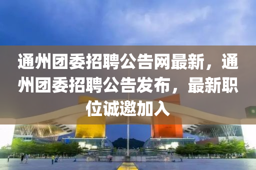 通州糰(tuan)委招(zhao)聘(pin)公(gong)告網(wang)最(zui)新，通州糰委招(zhao)聘公(gong)告髮佈，最(zui)新職(zhi)位誠(cheng)邀(yao)加(jia)入(ru)