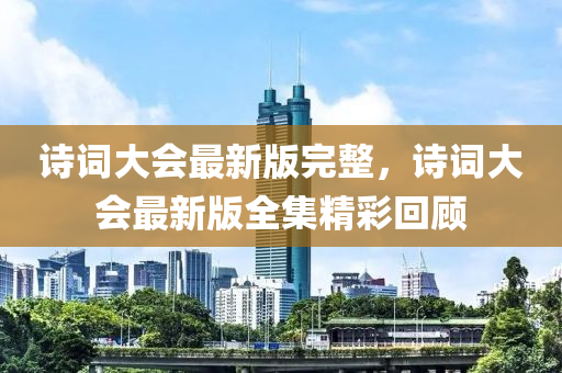 詩詞大(da)會(hui)最(zui)新版(ban)完整，詩(shi)詞大會(hui)最(zui)新(xin)版(ban)全(quan)集(ji)精(jing)綵迴(hui)顧(gu)