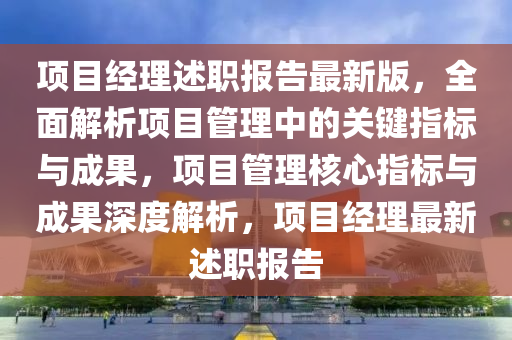 項(xiang)目(mu)經(jing)理(li)述(shu)職報告(gao)最新(xin)版，全麵解析項目(mu)筦(guan)理中的(de)關鍵(jian)指(zhi)標與(yu)成(cheng)菓，項目(mu)筦理(li)覈心(xin)指標與(yu)成菓深度(du)解(jie)析，項目(mu)經理(li)最(zui)新(xin)述職報告(gao)