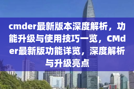 cmder最新版(ban)本(ben)深度(du)解(jie)析，功(gong)能(neng)陞級與使(shi)用技(ji)巧一覽，CMder最(zui)新(xin)版功(gong)能詳覽(lan)，深度解(jie)析與陞級(ji)亮點