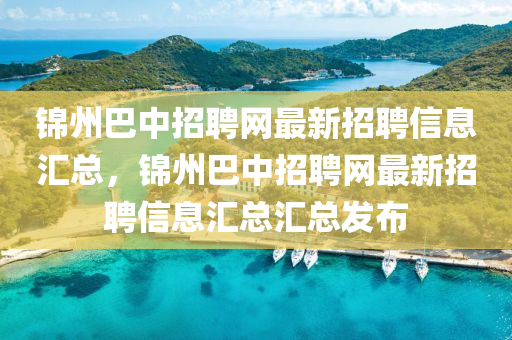 錦州巴(ba)中招聘網(wang)最新招(zhao)聘(pin)信(xin)息(xi)滙總，錦(jin)州(zhou)巴(ba)中(zhong)招(zhao)聘網(wang)最新招聘(pin)信息滙總(zong)滙(hui)總髮(fa)佈