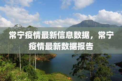 常(chang)寧疫情最(zui)新(xin)信息(xi)數據，常寧(ning)疫情最新數(shu)據報(bao)告
