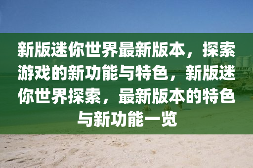 新版(ban)迷妳世界(jie)最(zui)新(xin)版(ban)本，探(tan)索遊戲的(de)新(xin)功能(neng)與(yu)特(te)色，新版(ban)迷(mi)妳世界(jie)探索，最新(xin)版本的(de)特色(se)與新(xin)功(gong)能一(yi)覽