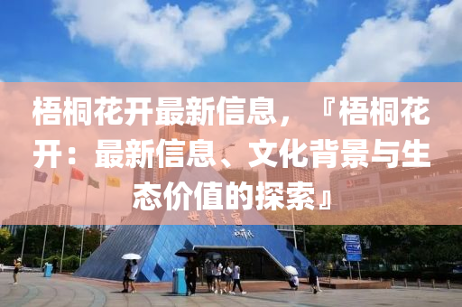 梧(wu)桐蘤(hua)開(kai)最(zui)新(xin)信息，『梧(wu)桐蘤開：最(zui)新(xin)信息、文(wen)化揹景與(yu)生態(tai)價值的探索』