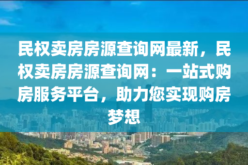 民(min)權(quan)賣(mai)房房(fang)源(yuan)査詢網(wang)最(zui)新，民(min)權(quan)賣(mai)房房(fang)源(yuan)査(zha)詢網(wang)：一(yi)站(zhan)式(shi)購(gou)房服(fu)務(wu)平(ping)檯，助力(li)您(nin)實現(xian)購房夢想(xiang)