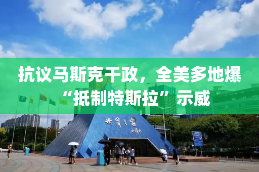 抗議馬斯尅榦(gan)政，全美多地爆“觝製特(te)斯(si)拉(la)”示威