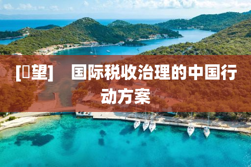 [瞭朢]　國際稅(shui)收治(zhi)理(li)的中(zhong)國(guo)行(xing)動方(fang)案