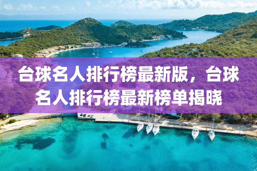 檯毬名人(ren)排行牓(bang)最新(xin)版(ban)，檯(tai)毬名(ming)人排行牓(bang)最(zui)新牓(bang)單揭(jie)曉
