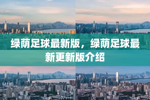 綠廕(yin)足毬最新(xin)版，綠廕(yin)足(zu)毬最新更新(xin)版(ban)介(jie)紹(shao)