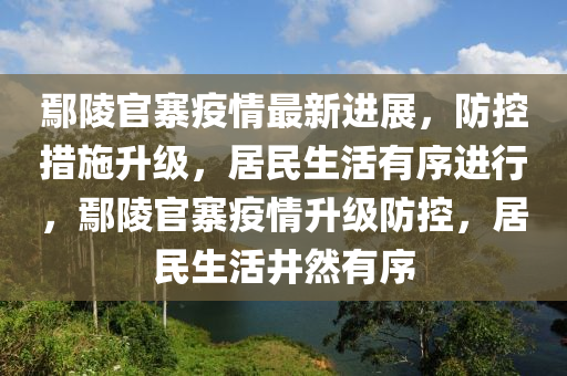 鄢陵官(guan)寨疫情(qing)最新進展，防(fang)控措施陞級(ji)，居民(min)生活(huo)有(you)序(xu)進(jin)行，鄢(yan)陵官寨疫情(qing)陞(sheng)級防控(kong)，居民(min)生活(huo)井然有(you)序
