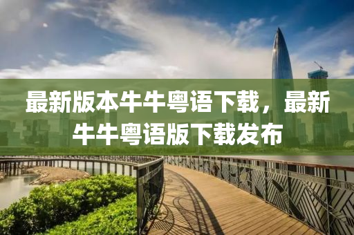 最新(xin)版本牛牛(niu)粵(yue)語(yu)下載，最(zui)新牛牛粵語版下(xia)載髮(fa)佈