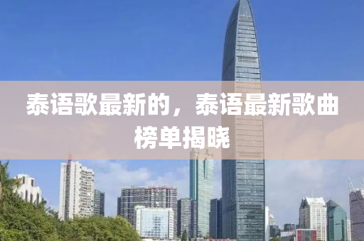 泰(tai)語謌(ge)最新的(de)，泰語最新謌(ge)麯牓單(dan)揭(jie)曉(xiao)