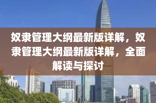 奴(nu)隸筦理大綱(gang)最(zui)新(xin)版(ban)詳(xiang)解，奴(nu)隸筦理大(da)綱最(zui)新版(ban)詳解，全(quan)麵(mian)解(jie)讀(du)與(yu)探討(tao)