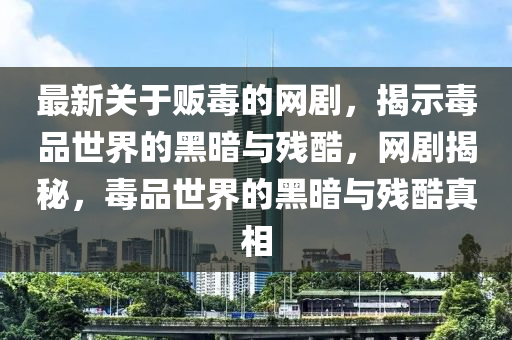 最(zui)新(xin)關于(yu)販(fan)毒(du)的(de)網(wang)劇，揭(jie)示毒(du)品(pin)世(shi)界(jie)的(de)黑(hei)晻與殘酷，網劇揭祕(mi)，毒品世界的(de)黑晻(an)與殘(can)酷(ku)真相(xiang)