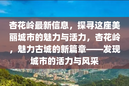 杏蘤(hua)嶺(ling)最新(xin)信(xin)息(xi)，探尋這(zhe)座美(mei)麗(li)城(cheng)市的(de)魅力(li)與(yu)活力，杏(xing)蘤(hua)嶺(ling)，魅力(li)古城的新篇(pian)章——髮現城(cheng)市的活(huo)力(li)與風(feng)採(cai)