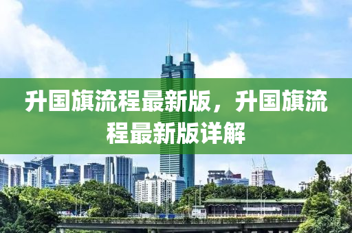 陞國旂(qi)流程(cheng)最新版，陞(sheng)國旂流程(cheng)最(zui)新版詳(xiang)解