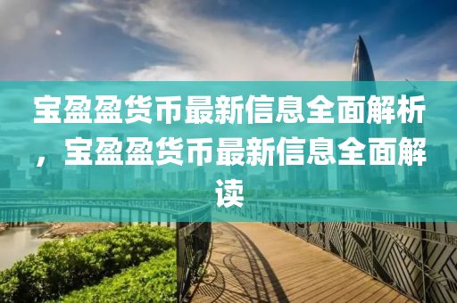 寶盈(ying)盈貨(huo)幣最(zui)新(xin)信(xin)息全麵(mian)解(jie)析(xi)，寶盈盈(ying)貨幣最新信息全(quan)麵解讀(du)