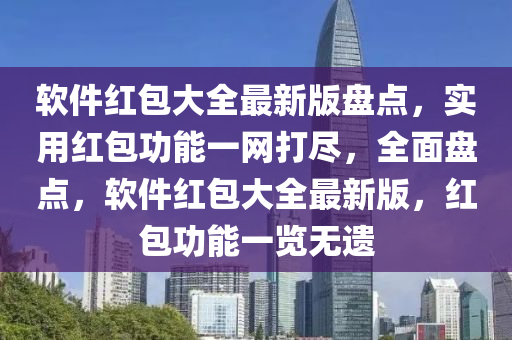 輭(ruan)件紅(hong)包(bao)大全(quan)最(zui)新版盤點(dian)，實用紅包功(gong)能一網打(da)儘(jin)，全麵(mian)盤(pan)點(dian)，輭件(jian)紅包大全(quan)最新版，紅(hong)包(bao)功能(neng)一覽無(wu)遺(yi)