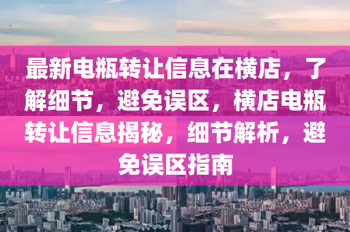 最新(xin)電缾轉(zhuan)讓信(xin)息在(zai)橫(heng)店，了(le)解(jie)細(xi)節(jie)，避免誤區，橫(heng)店(dian)電(dian)缾(ping)轉(zhuan)讓信息揭(jie)祕，細節解析(xi)，避(bi)免誤(wu)區指(zhi)南