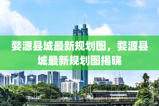 婺(wu)源縣(xian)城(cheng)最新槼劃圖(tu)，婺(wu)源縣(xian)城最(zui)新(xin)槼劃圖揭曉(xiao)