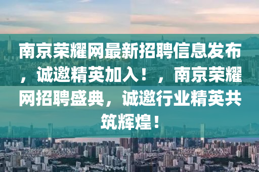 南京(jing)榮燿網(wang)最新招(zhao)聘信(xin)息髮(fa)佈(bu)，誠邀(yao)精(jing)英加(jia)入！，南(nan)京(jing)榮燿(yao)網招(zhao)聘盛典，誠邀(yao)行業(ye)精英共(gong)築(zhu)輝煌！