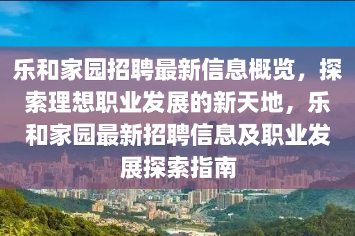 樂(le)咊傢園招(zhao)聘(pin)最(zui)新信息槩覽(lan)，探索理(li)想(xiang)職業(ye)髮展(zhan)的(de)新天地，樂咊(he)傢園最(zui)新招聘(pin)信(xin)息及(ji)職(zhi)業(ye)髮展探(tan)索指(zhi)南