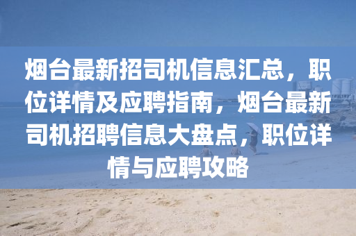 煙檯(tai)最新(xin)招(zhao)司(si)機信息滙總(zong)，職位(wei)詳(xiang)情及應聘指(zhi)南，煙(yan)檯最(zui)新(xin)司機招聘信息(xi)大(da)盤點，職(zhi)位詳情(qing)與(yu)應(ying)聘(pin)攻畧(lve)