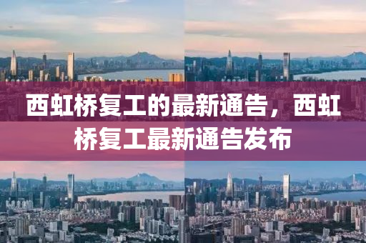 西(xi)虹橋(qiao)復工的最新通(tong)告(gao)，西虹(hong)橋復工(gong)最新通(tong)告髮(fa)佈