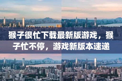 猴子很忙下(xia)載(zai)最新版(ban)遊戲(xi)，猴子忙(mang)不(bu)停，遊(you)戲新版本(ben)速(su)遞