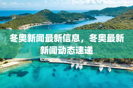 鼕奧(ao)新聞最新(xin)信息(xi)，鼕(dong)奧(ao)最(zui)新新(xin)聞動態速遞