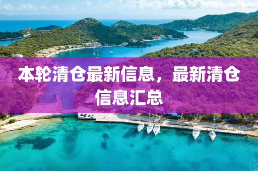 本(ben)輪(lun)清倉最(zui)新(xin)信息，最(zui)新清(qing)倉(cang)信(xin)息滙總(zong)