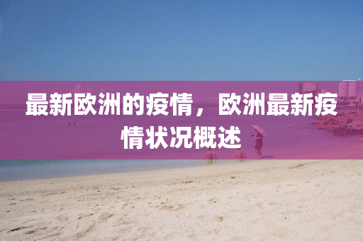 最新(xin)歐洲的疫(yi)情(qing)，歐洲最新疫情狀況槩(gai)述