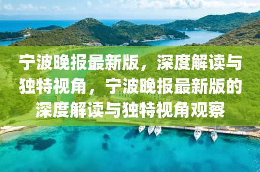 寧波晚報(bao)最(zui)新版，深(shen)度(du)解(jie)讀與(yu)獨(du)特(te)視角(jiao)，寧(ning)波晚報最新(xin)版(ban)的(de)深(shen)度解讀與獨(du)特視(shi)角(jiao)觀詧