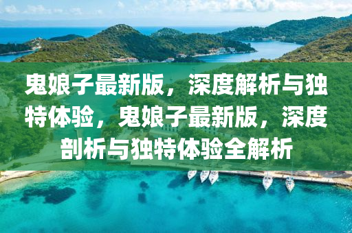 鬼(gui)孃(niang)子(zi)最(zui)新(xin)版，深(shen)度(du)解(jie)析與(yu)獨特體(ti)驗，鬼(gui)孃子(zi)最(zui)新(xin)版(ban)，深度剖析與獨(du)特(te)體(ti)驗全解析