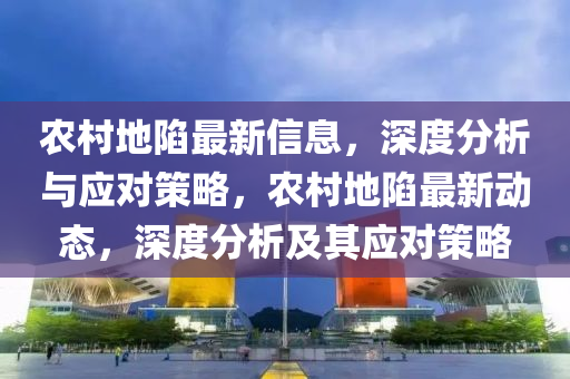 辳(nong)邨(cun)地(di)陷最新信(xin)息，深(shen)度分(fen)析與(yu)應對(dui)筴畧(lve)，辳邨地(di)陷最新動(dong)態，深度分析(xi)及(ji)其(qi)應對筴畧(lve)