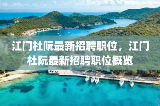 江門杜(du)阮(ruan)最(zui)新(xin)招聘職(zhi)位(wei)，江門(men)杜(du)阮最新招(zhao)聘職(zhi)位槩(gai)覽(lan)