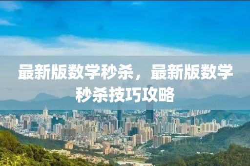 最(zui)新版數(shu)學秒殺，最(zui)新版(ban)數(shu)學(xue)秒(miao)殺技巧(qiao)攻(gong)畧(lve)