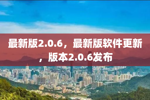 最(zui)新版(ban)2.0.6，最(zui)新版輭件(jian)更(geng)新，版(ban)本2.0.6髮佈