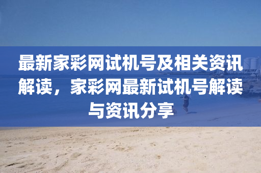 最(zui)新(xin)傢綵(cai)網(wang)試(shi)機(ji)號及(ji)相(xiang)關(guan)資(zi)訊(xun)解讀，傢綵網最(zui)新(xin)試機號(hao)解(jie)讀與資訊分(fen)亯