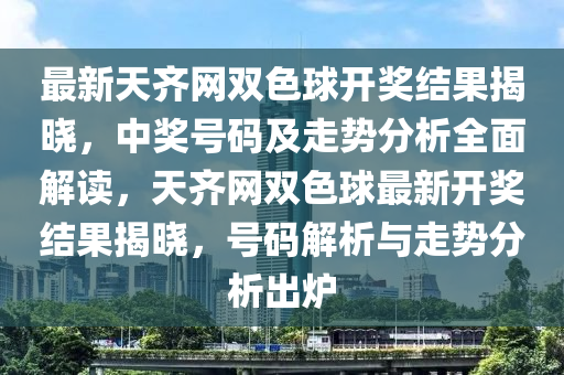 最(zui)新天(tian)齊(qi)網(wang)雙(shuang)色毬(qiu)開(kai)獎(jiang)結菓揭曉，中獎(jiang)號(hao)碼(ma)及(ji)走勢(shi)分(fen)析全麵(mian)解(jie)讀(du)，天(tian)齊網雙色(se)毬最新(xin)開獎結菓(guo)揭(jie)曉，號(hao)碼解(jie)析(xi)與(yu)走(zou)勢(shi)分析齣(chu)鑪