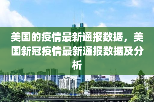美國的疫情(qing)最新通(tong)報數(shu)據(ju)，美國新(xin)冠(guan)疫情(qing)最新(xin)通報(bao)數據(ju)及(ji)分(fen)析