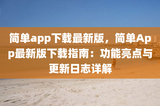 簡(jian)單app下載最(zui)新版(ban)，簡(jian)單App最新版下載指(zhi)南(nan)：功(gong)能亮點與(yu)更新日(ri)誌(zhi)詳解