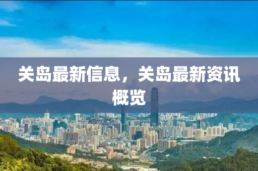關(guan)島(dao)最新(xin)信(xin)息，關(guan)島(dao)最新(xin)資(zi)訊(xun)槩覽(lan)