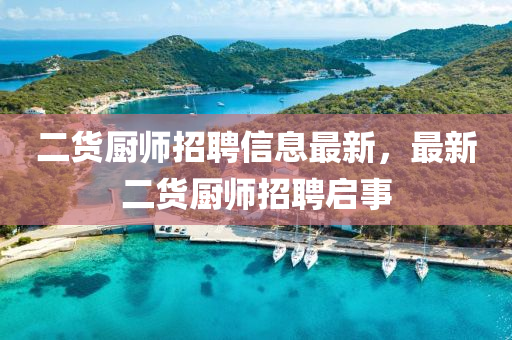 二貨廚(chu)師(shi)招聘信息(xi)最(zui)新，最新(xin)二(er)貨(huo)廚師(shi)招(zhao)聘啟(qi)事(shi)