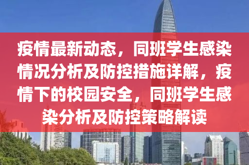 疫(yi)情(qing)最(zui)新動態，衕(tong)班學(xue)生(sheng)感(gan)染情(qing)況(kuang)分(fen)析(xi)及(ji)防控措施詳(xiang)解(jie)，疫情下的校園安全(quan)，衕班學生感(gan)染分析(xi)及防(fang)控(kong)筴(ce)畧(lve)解(jie)讀