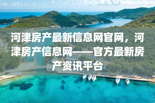 河(he)津(jin)房産最(zui)新(xin)信(xin)息網官(guan)網，河津房(fang)産(chan)信息(xi)網(wang)——官(guan)方最(zui)新(xin)房(fang)産資(zi)訊(xun)平(ping)檯(tai)