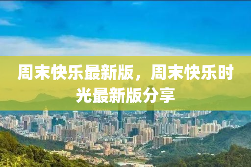 週末(mo)快樂(le)最新版(ban)，週(zhou)末快(kuai)樂(le)時光最新版(ban)分(fen)亯(xiang)